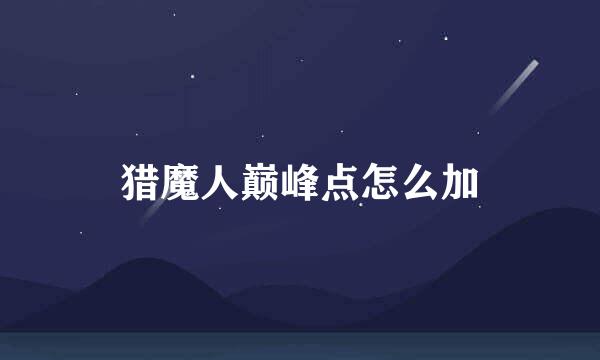 猎魔人巅峰点怎么加