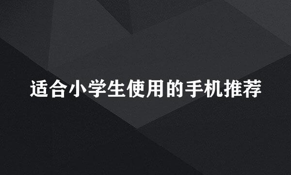 适合小学生使用的手机推荐