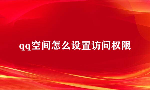 qq空间怎么设置访问权限