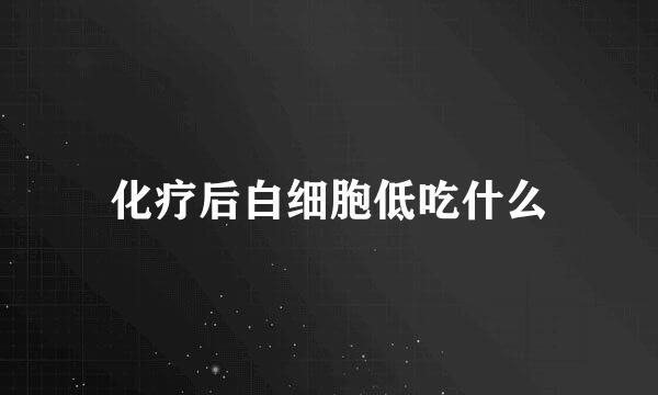 化疗后白细胞低吃什么