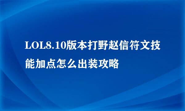 LOL8.10版本打野赵信符文技能加点怎么出装攻略