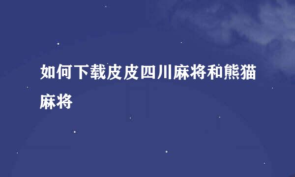 如何下载皮皮四川麻将和熊猫麻将