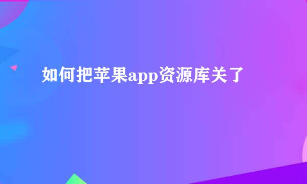 如何把苹果app资源库关了