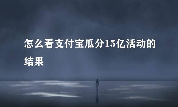 怎么看支付宝瓜分15亿活动的结果