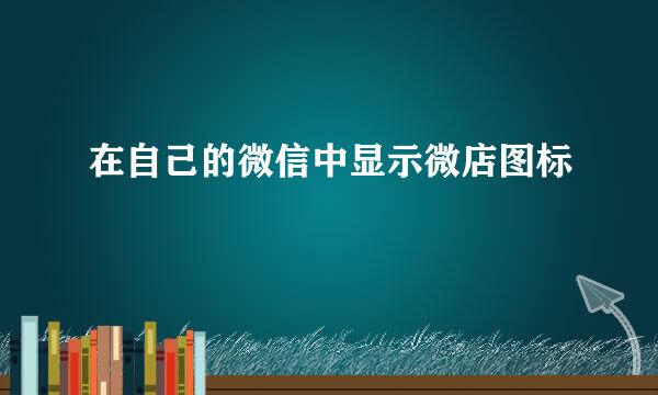 在自己的微信中显示微店图标