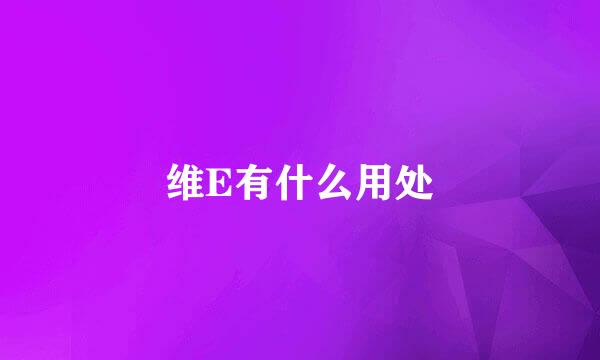 维E有什么用处