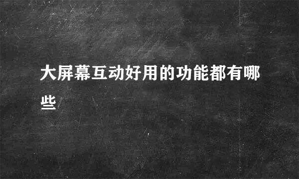 大屏幕互动好用的功能都有哪些