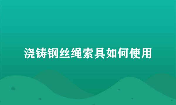 浇铸钢丝绳索具如何使用