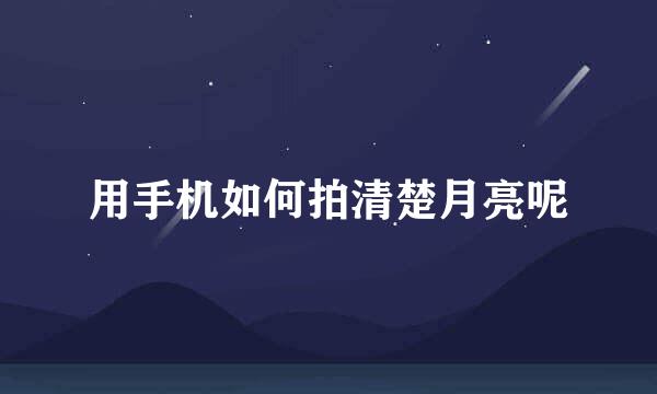 用手机如何拍清楚月亮呢