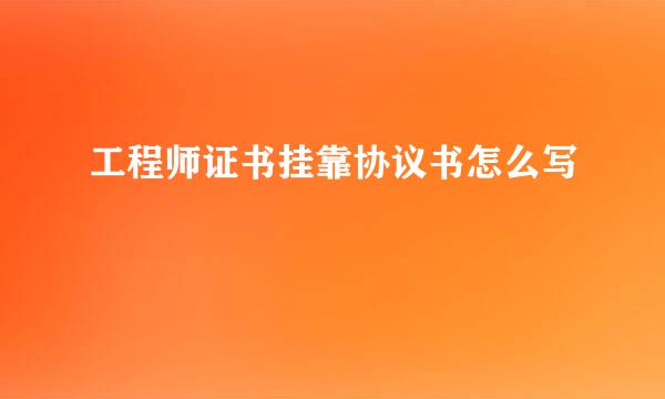 工程师证书挂靠协议书怎么写