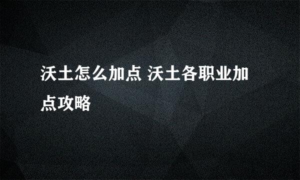 沃土怎么加点 沃土各职业加点攻略