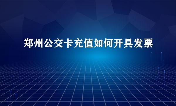 郑州公交卡充值如何开具发票