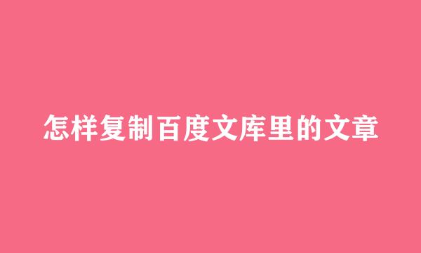 怎样复制百度文库里的文章