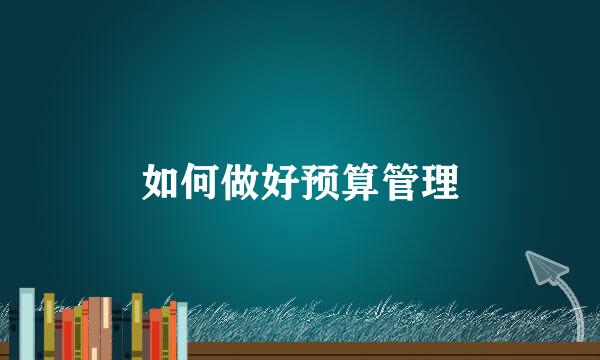 如何做好预算管理