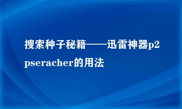 搜索种子秘籍——迅雷神器p2pseracher的用法