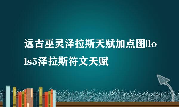 远古巫灵泽拉斯天赋加点图|lols5泽拉斯符文天赋