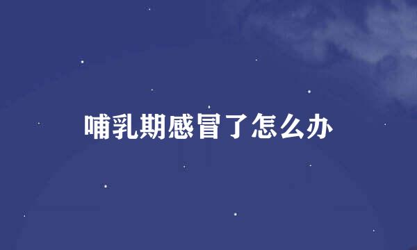 哺乳期感冒了怎么办