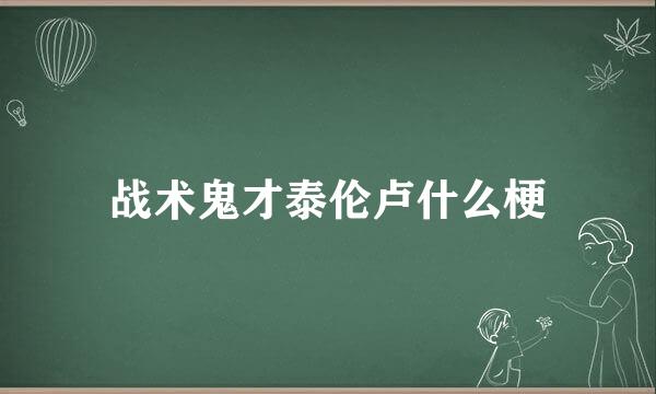 战术鬼才泰伦卢什么梗