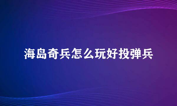 海岛奇兵怎么玩好投弹兵