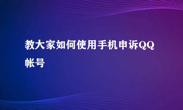 教大家如何使用手机申诉QQ帐号