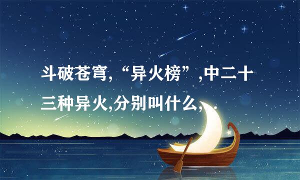 斗破苍穹,“异火榜”,中二十三种异火,分别叫什么,怎么形成的,有什么功效