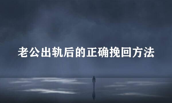 老公出轨后的正确挽回方法