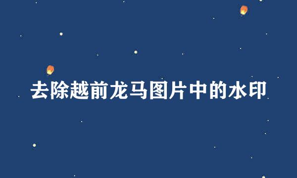 去除越前龙马图片中的水印