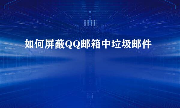 如何屏蔽QQ邮箱中垃圾邮件