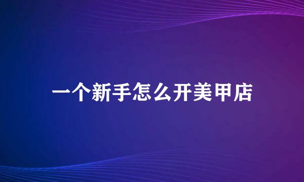 一个新手怎么开美甲店