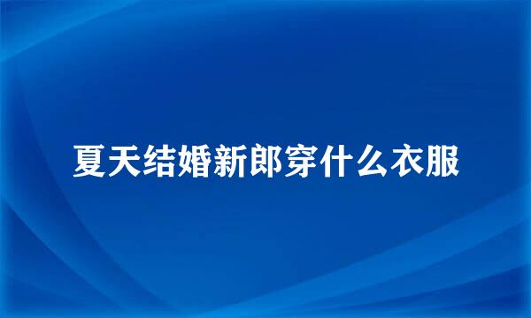 夏天结婚新郎穿什么衣服