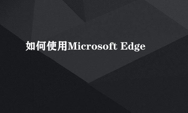 如何使用Microsoft Edge