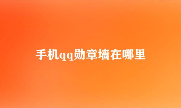 手机qq勋章墙在哪里