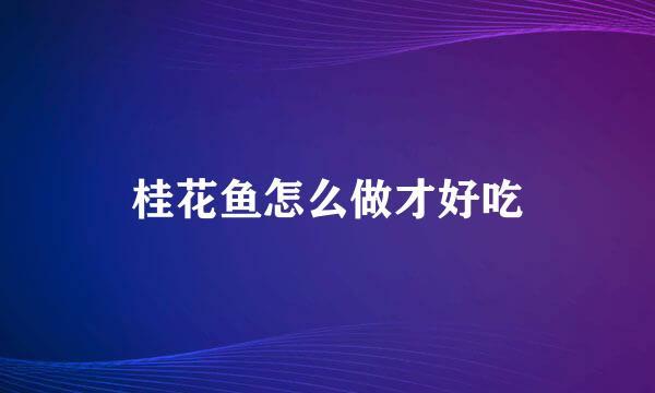 桂花鱼怎么做才好吃