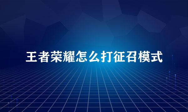 王者荣耀怎么打征召模式