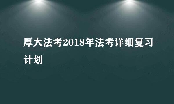 厚大法考2018年法考详细复习计划