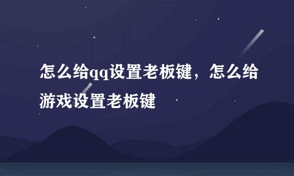 怎么给qq设置老板键，怎么给游戏设置老板键
