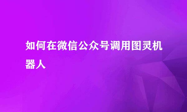 如何在微信公众号调用图灵机器人