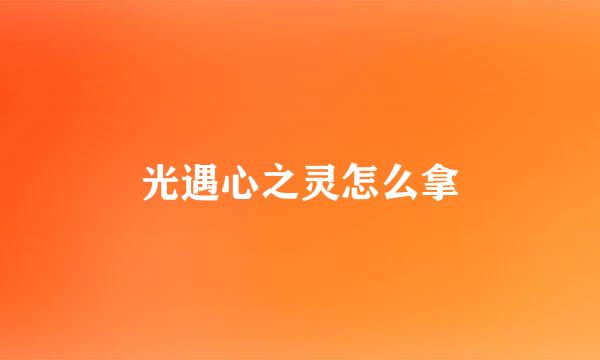 光遇心之灵怎么拿