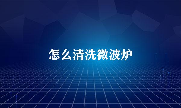 怎么清洗微波炉