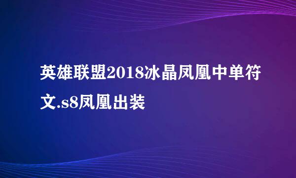 英雄联盟2018冰晶凤凰中单符文.s8凤凰出装