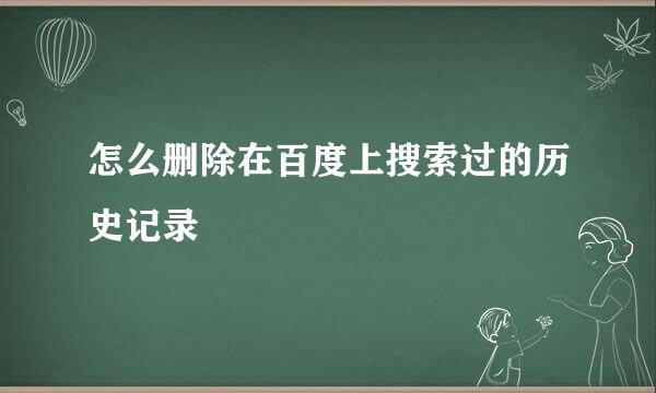 怎么删除在百度上搜索过的历史记录