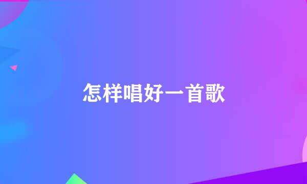 怎样唱好一首歌