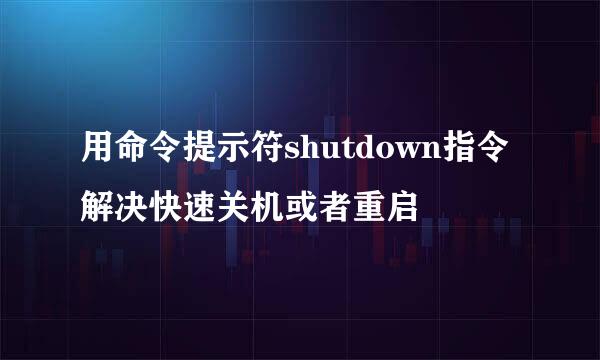 用命令提示符shutdown指令解决快速关机或者重启