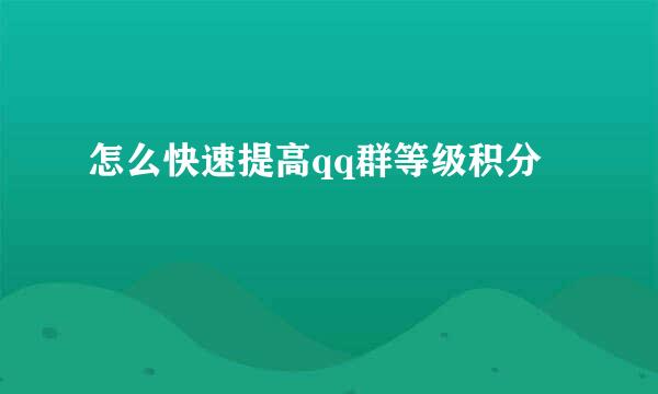 怎么快速提高qq群等级积分