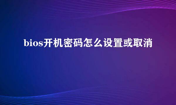 bios开机密码怎么设置或取消