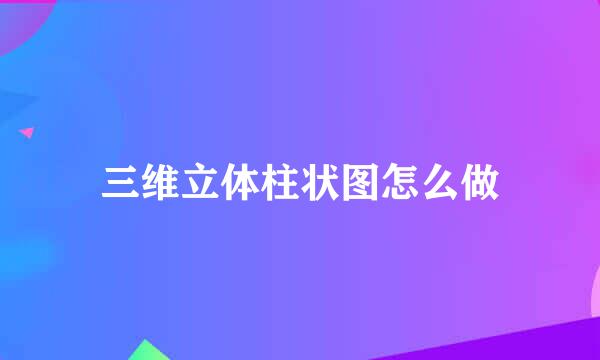 三维立体柱状图怎么做
