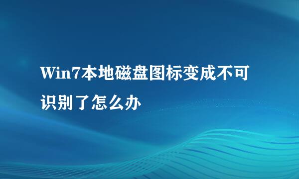 Win7本地磁盘图标变成不可识别了怎么办