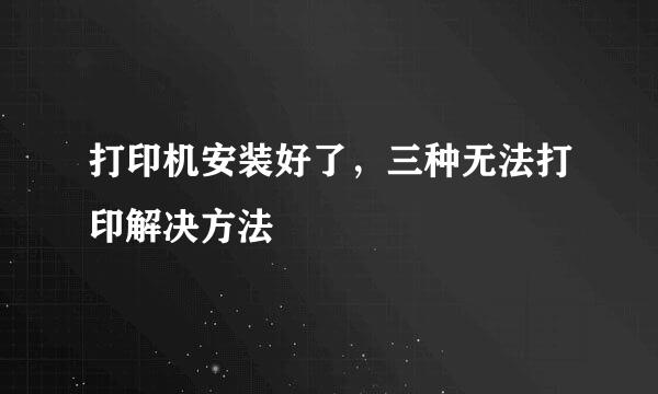 打印机安装好了，三种无法打印解决方法