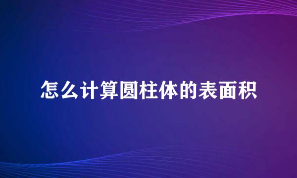 怎么计算圆柱体的表面积