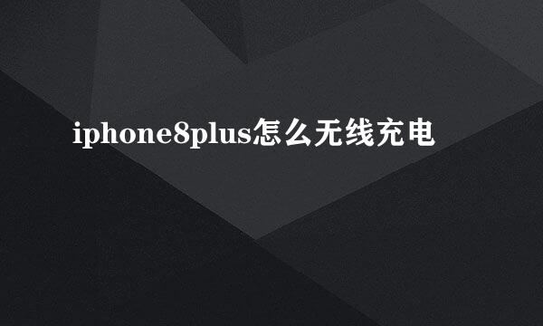iphone8plus怎么无线充电